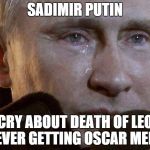 Putin Crying | SADIMIR PUTIN; CRY ABOUT DEATH OF LEO NEVER GETTING OSCAR MEME | image tagged in putin crying,leonardo dicaprio,memes,oscars | made w/ Imgflip meme maker