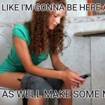 toilet meme | LOOK'S LIKE I'M GONNA BE HERE AWHILE; MIGHT AS WELL MAKE SOME MEMES | image tagged in toilet meme | made w/ Imgflip meme maker