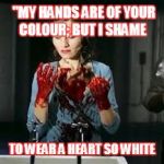Macbeth | "MY HANDS ARE OF YOUR COLOUR; BUT I SHAME; TO WEAR A HEART SO WHITE | image tagged in macbeth | made w/ Imgflip meme maker