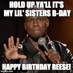 kevin hart 1 | HOLD UP YA'LL IT'S MY LIL' SISTERS B-DAY; HAPPY BIRTHDAY REESE! | image tagged in kevin hart 1 | made w/ Imgflip meme maker
