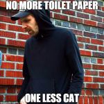 Scummy Wil | NO MORE TOILET PAPER; ONE LESS CAT | image tagged in scummy wil | made w/ Imgflip meme maker
