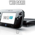 Wii dare U | WII DARE; U | image tagged in wii u | made w/ Imgflip meme maker