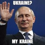 putintastic | UKRAINE? MY 
KRAINE | image tagged in putintastic | made w/ Imgflip meme maker
