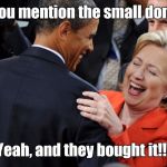 Hillary Laughing  | Did you mention the small donors? Yeah, and they bought it!!! | image tagged in hillary laughing | made w/ Imgflip meme maker