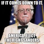 Colonel Bernie Sanders | IF IT COMES DOWN TO IT, AMERICA, ELECT THE RIGHT SANDERS. | image tagged in colonel bernie sanders | made w/ Imgflip meme maker