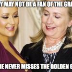 Hillary Loves the Golden Globes | HILLARY MAY NOT BE A FAN OF THE GRAMMYS; BUT SHE NEVER MISSES THE GOLDEN GLOBES | image tagged in hillary clinton,aguilera,christina aguilera,golden globes,grammys | made w/ Imgflip meme maker