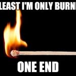 match | AT LEAST I'M ONLY BURNING; ONE END | image tagged in match | made w/ Imgflip meme maker
