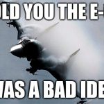 Was it really an "e-cig"? | I TOLD YOU THE E-CIG; WAS A BAD IDEA | image tagged in russian su-34,e-cig,pot,smoke | made w/ Imgflip meme maker