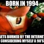 Crash Bandicoot Driving | BORN IN 1994; GETS BURNED BY THE INTERNET FOR CONSIDERING MYSELF A 90'S KID | image tagged in crash bandicoot driving | made w/ Imgflip meme maker