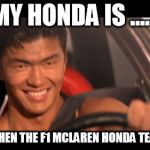 Fast Furious Johnny Tran | MY HONDA IS ...... FASTER THEN THE F1 MCLAREN HONDA TEAMS CAR | image tagged in memes,fast furious johnny tran | made w/ Imgflip meme maker