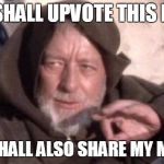 Obi-Wan Mind Trick | YOU SHALL UPVOTE THIS MEME; YOU SHALL ALSO SHARE MY MEMES | image tagged in obi-wan mind trick | made w/ Imgflip meme maker