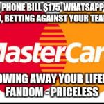 Mastercard | CELL PHONE BILL $175, WHATSAPP BILL $5.99, BETTING AGAINST YOUR TEAM $20; THROWING AWAY YOUR LIFELONG FANDOM - PRICELESS | image tagged in mastercard | made w/ Imgflip meme maker