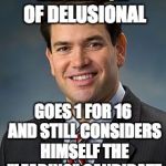 Marco Rubio | DEFINITION OF DELUSIONAL; GOES 1 FOR 16 AND STILL CONSIDERS HIMSELF THE "LEADING" CANDIDATE | image tagged in marco rubio | made w/ Imgflip meme maker