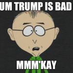 Mr Mackey | UM TRUMP IS BAD MMM'KAY | image tagged in memes,mr mackey | made w/ Imgflip meme maker