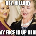 MY ADVICE: DON'T LEAVE YOUR DRINK UNATTENDED | HEY, HILLARY; MY FACE IS UP HERE | image tagged in hillary clinton | made w/ Imgflip meme maker