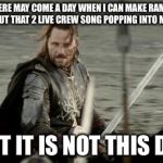 Aragorn | THERE MAY COME A DAY WHEN I CAN MAKE RAMEN WITHOUT THAT 2 LIVE CREW SONG POPPING INTO MY HEAD; BUT IT IS NOT THIS DAY | image tagged in aragorn | made w/ Imgflip meme maker