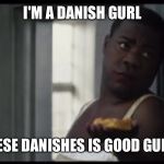 Danish | I'M A DANISH GURL; THESE DANISHES IS GOOD GURL!! | image tagged in danish | made w/ Imgflip meme maker