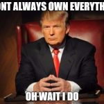 The Most Interesting Man In The World Donald Trump | I DONT ALWAYS OWN EVERYTHING; OH WAIT I DO | image tagged in the most interesting man in the world donald trump | made w/ Imgflip meme maker