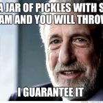 It will turn your stomach.  | EAT A JAR OF PICKLES WITH SOUR CREAM AND YOU WILL THROW UP; I GUARANTEE IT | image tagged in i guarantee it,sick,food | made w/ Imgflip meme maker