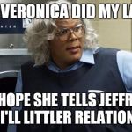 Madea | HELLUR VERONICA DID MY LAUNDRY; AND I HOPE SHE TELLS JEFFREY ALL ABOUT I'LL LITTLER RELATIONSHIP.... | image tagged in madea | made w/ Imgflip meme maker