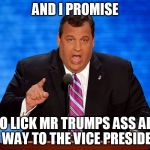 Chris Christie | AND I PROMISE; TO LICK MR TRUMPS ASS ALL THE WAY TO THE VICE PRESIDENCY | image tagged in chris christie | made w/ Imgflip meme maker