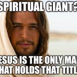 Pick Up Artist Jesus | SPIRITUAL GIANT? JESUS IS THE ONLY MAN THAT HOLDS THAT TITLE! | image tagged in pick up artist jesus | made w/ Imgflip meme maker