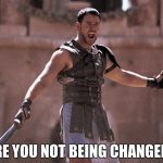 are you not entertained | ARE YOU NOT BEING CHANGED? | image tagged in are you not entertained | made w/ Imgflip meme maker