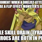yugioh | THE MOMENT WHEN A DUELIST ATTEMPTS TO USE A FLIP EFFECT MONSTER'S EFFECT; WHILE SKILL DRAIN/TYRANT'S THROES ARE BOTH IN PLAY | image tagged in yugioh | made w/ Imgflip meme maker