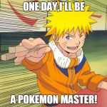 Naruto Chopsticks | ONE DAY,I'LL BE; A POKEMON MASTER! | image tagged in naruto chopsticks | made w/ Imgflip meme maker