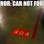 Error 404 - Car not found | ERROR: CAR NOT FOUND | image tagged in error 404 car not found,dude wheres my car,error 404,file not found | made w/ Imgflip meme maker