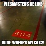 webmaster wheres my car | WEBMASTERS BE LIKE; DUDE, WHERE'S MY CAR?! | image tagged in error 404 car not found,dude wheres my car,webmaster,error 404 | made w/ Imgflip meme maker
