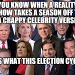 2016 Celebreality Election | YOU KNOW WHEN A REALITY SHOW TAKES A SEASON OFF TO DO A CRAPPY CELEBRITY VERSION? THAT'S WHAT THIS ELECTION CYCLE IS | image tagged in 2016 presidential candidates,celebrity,reality tv | made w/ Imgflip meme maker