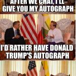 Obama Owned | AFTER WE CHAT, I'LL GIVE YOU MY AUTOGRAPH; I'D RATHER HAVE DONALD TRUMP'S AUTOGRAPH | image tagged in obama owned,memes,obama,donald trump | made w/ Imgflip meme maker