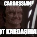Just a Tailor | CARDASSIAN. NOT KARDASHIAN. | image tagged in just a tailor | made w/ Imgflip meme maker