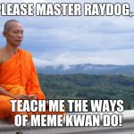 Tibetan monk | PLEASE MASTER RAYDOG,... TEACH ME THE WAYS OF MEME KWAN DO! | image tagged in tibetan monk | made w/ Imgflip meme maker