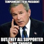 RNC won't support Trump | TRUMP LACKS JUDGEMENT AND GOOD TEMPERMEANT TO BE PRESIDENT BUT THEY ALL SUPPORTED ME THOUGH | image tagged in george bush,donald trump,election 2016,republicans | made w/ Imgflip meme maker
