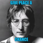 With all the election stuff isis oil wars and barely making ends meet.  Shouldn't we just... | GIVE PEACE A; CHANCE | image tagged in john lennon,peace,memes,deep thoughts | made w/ Imgflip meme maker