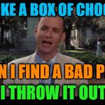 My wife's philosophy on people in her life...(not me!) | LIFE IS LIKE A BOX OF CHOCOLATES; WHEN I FIND A BAD PIECE, I THROW IT OUT | image tagged in forrest gump,forrest gump box of chocolates,people,life,philosophy | made w/ Imgflip meme maker