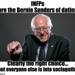 INFPs just can't win | are the Bernie Sanders of dating; INFPs; Clearly the right choice... but everyone else is into sociopaths | image tagged in bernie sanders,infp,mbti,love | made w/ Imgflip meme maker