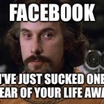 The Princess Bride | FACEBOOK; I'VE JUST SUCKED ONE YEAR OF YOUR LIFE AWAY | image tagged in the princess bride | made w/ Imgflip meme maker