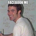 MySpace man | FACEBOOK ME | image tagged in myspace man | made w/ Imgflip meme maker