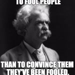 Mark Twain Thought | IT'S EASIER TO FOOL PEOPLE; THAN TO CONVINCE THEM THEY'VE BEEN FOOLED. ~ MARK TWAIN ~ | image tagged in mark twain thought | made w/ Imgflip meme maker