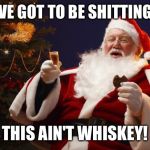 Bad Santa | YOU'VE GOT TO BE SHITTING ME! THIS AIN'T WHISKEY! | image tagged in bad santa | made w/ Imgflip meme maker