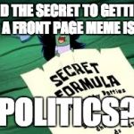 Plankton secret formula | AND THE SECRET TO GETTING A FRONT PAGE MEME IS; POLITICS? | image tagged in plankton secret formula | made w/ Imgflip meme maker