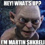 Gollum Shkreli | HEY! WHAT'S UP? I'M MARTIN SHKRELI | image tagged in gollum shkreli,gollum,martin shkreli,funny,memes,hey | made w/ Imgflip meme maker