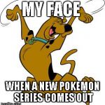 scooby doo | MY FACE; WHEN A NEW POKEMON SERIES COMES OUT | image tagged in scooby doo | made w/ Imgflip meme maker