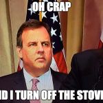 Chris Christie | OH CRAP; DID I TURN OFF THE STOVE? | image tagged in chris christie | made w/ Imgflip meme maker