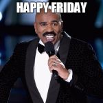 Steve Harvey | HAPPY FRIDAY | image tagged in steve harvey,thursday | made w/ Imgflip meme maker