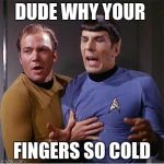 Star Trek Inappropriate Touching | DUDE WHY YOUR; FINGERS SO COLD | image tagged in star trek inappropriate touching | made w/ Imgflip meme maker