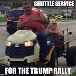 Uber | SHUTTLE SERVICE; FOR THE TRUMP RALLY | image tagged in donald trump,trump,trump 2016 | made w/ Imgflip meme maker